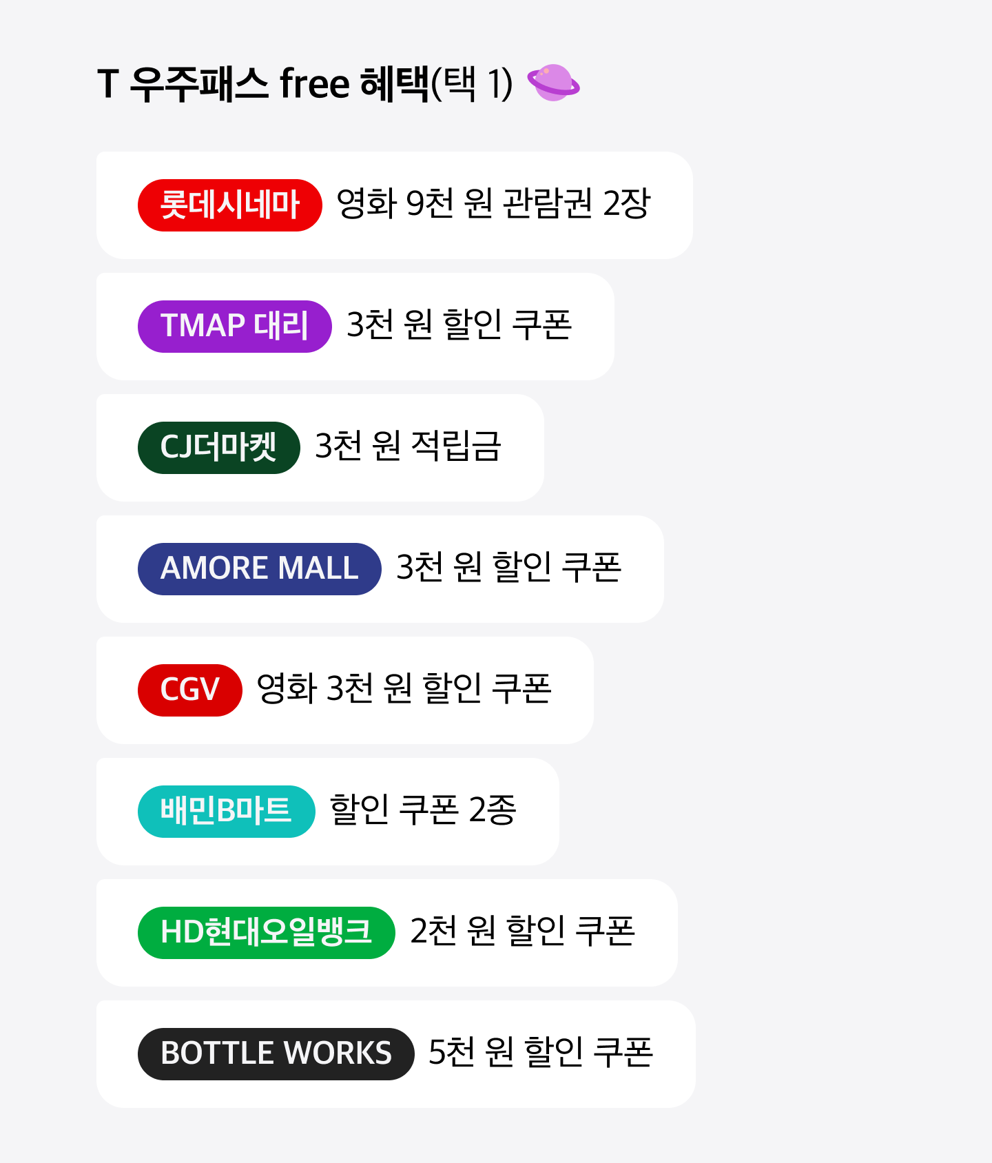T 우주패스 free 혜택에 대한 이미지입니다. 롯데시네마 영화 9천 원 관람권 2장, TAMP 대리 3천 원 할인 쿠폰, CJ더마켓 3천 원 적립금, AMORE MALL 3천 원 할인 쿠폰, CGV 영화 3천 원 할인 쿠폰, 배민B마트 할인 쿠폰 2종, HD현대오일뱅크 2천 원 할인 쿠폰, BOTTLE WORKS 5천 원 할인 쿠폰 중에서 1가지를 선택하여 혜택을 받을 수 있습니다.